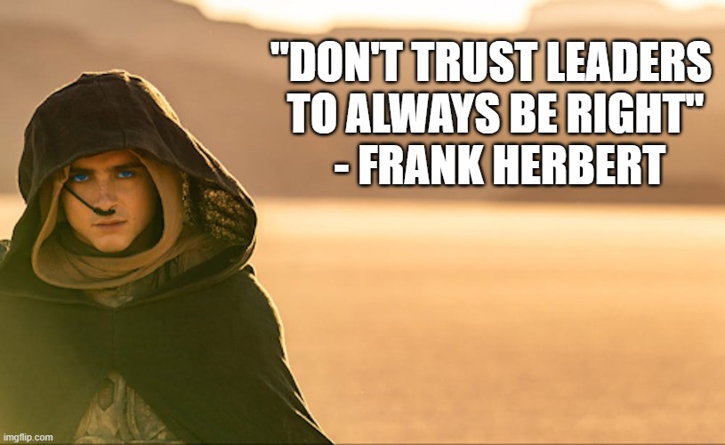 Frank Herbert was a wise man | "DON'T TRUST LEADERS 
TO ALWAYS BE RIGHT"
 - FRANK HERBERT | image tagged in politics,dune | made w/ Imgflip meme maker