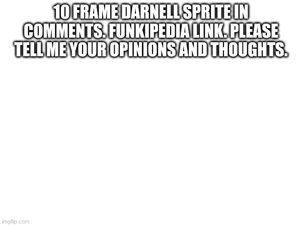 10 FRAME DARNELL SPRITE IN COMMENTS. FUNKIPEDIA LINK. PLEASE TELL ME YOUR OPINIONS AND THOUGHTS. | made w/ Imgflip meme maker