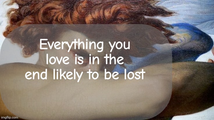 Hate | Everything you love is in the end likely to be lost | image tagged in hate | made w/ Imgflip meme maker