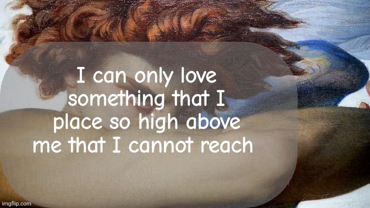 Hate | I can only love something that I place so high above me that I cannot reach | image tagged in hate | made w/ Imgflip meme maker