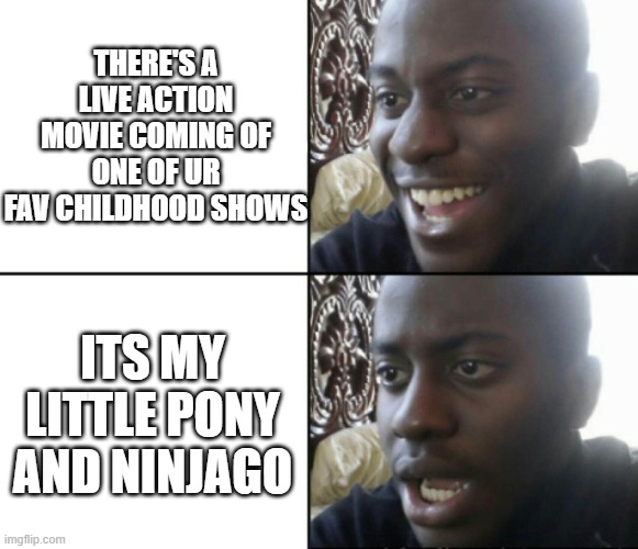 like cmon man how can tom holland a british guy will be able to play a asian charcter | THERE'S A LIVE ACTION MOVIE COMING OF ONE OF UR FAV CHILDHOOD SHOWS; ITS MY LITTLE PONY AND NINJAGO | image tagged in happy / shock,idk,my little pony,ninjago | made w/ Imgflip meme maker