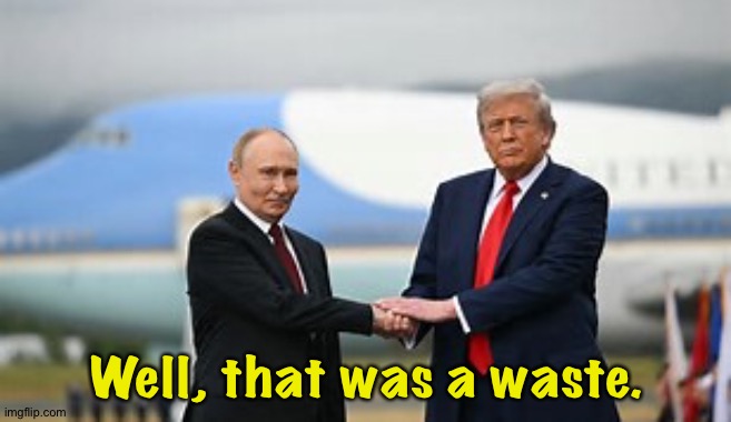 Putin, Trump in Alaska | Well, that was a waste. | image tagged in putin and trump in alaska | made w/ Imgflip meme maker