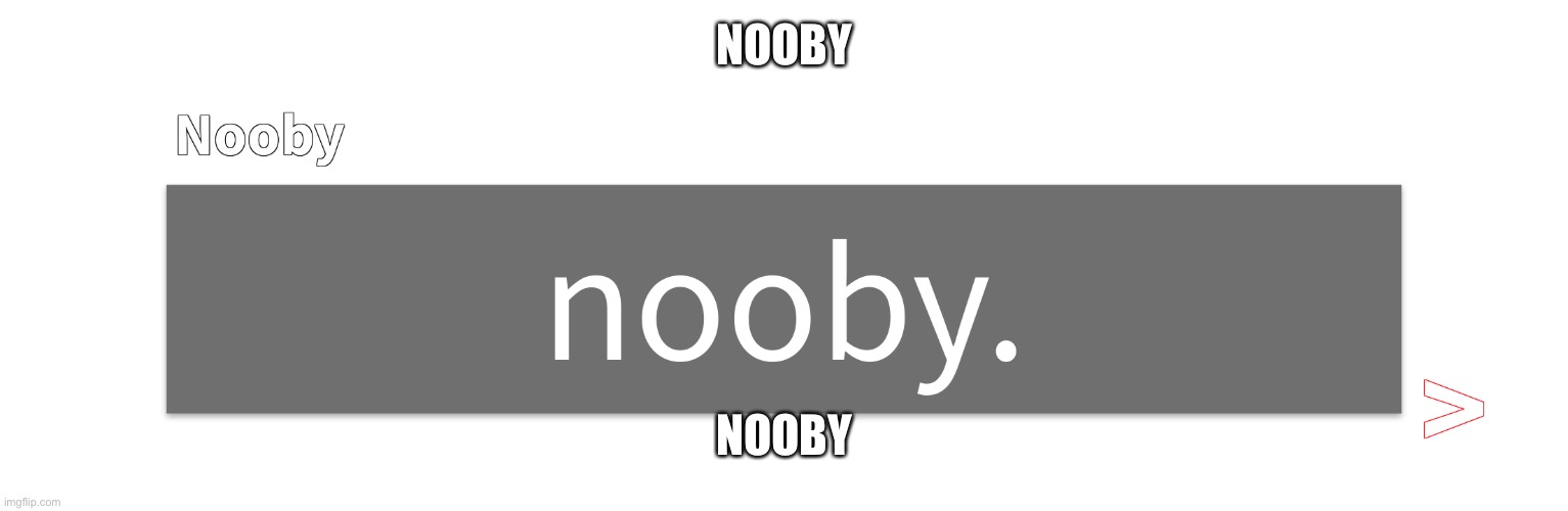 Nooby | NOOBY; NOOBY | image tagged in nooby | made w/ Imgflip meme maker