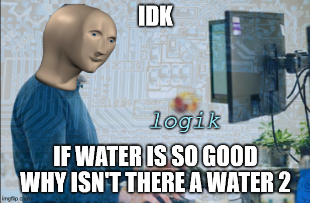 logik | IDK IF WATER IS SO GOOD WHY ISN'T THERE A WATER 2 | image tagged in logik | made w/ Imgflip meme maker