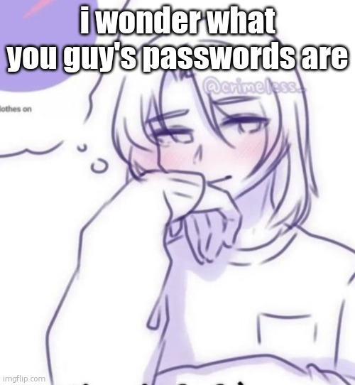 Smug look | i wonder what you guy's passwords are | image tagged in smug look | made w/ Imgflip meme maker
