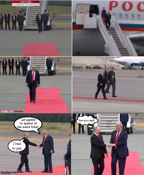 Wasted time and tax money | Are you gay? We agreed to appear at the same time? I had to pee. | image tagged in wasted time and tax money,putin's puppet part 2,nuthin' berder,made trump wait,whata putz,moscow cowtow | made w/ Imgflip meme maker