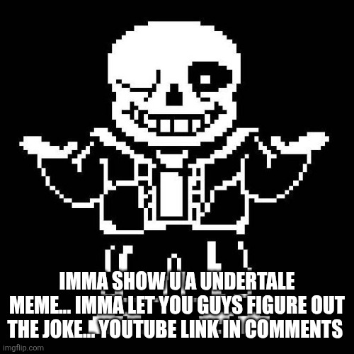 sans undertale | IMMA SHOW U A UNDERTALE MEME... IMMA LET YOU GUYS FIGURE OUT THE JOKE... YOUTUBE LINK IN COMMENTS | image tagged in sans undertale | made w/ Imgflip meme maker