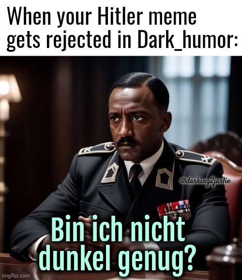 I seriously can't post anything other than Hitler. #Lazy | When your Hitler meme gets rejected in Dark_humor:; @darking2jarlie; Bin ich nicht dunkel genug? | image tagged in hitler,dark humor | made w/ Imgflip meme maker