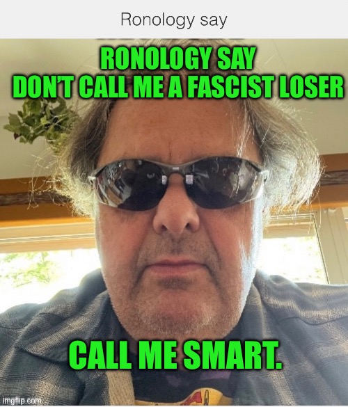 Ronology say | RONOLOGY SAY
DON’T CALL ME A FASCIST LOSER; CALL ME SMART. | image tagged in prove me wrong | made w/ Imgflip meme maker