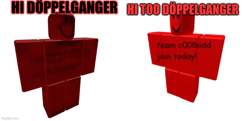 2 c00lkidds just 2 | HI DÖPPELGANGER; HI TOO DÖPPELGANGER | image tagged in 2 c00lkidds just 2 | made w/ Imgflip meme maker