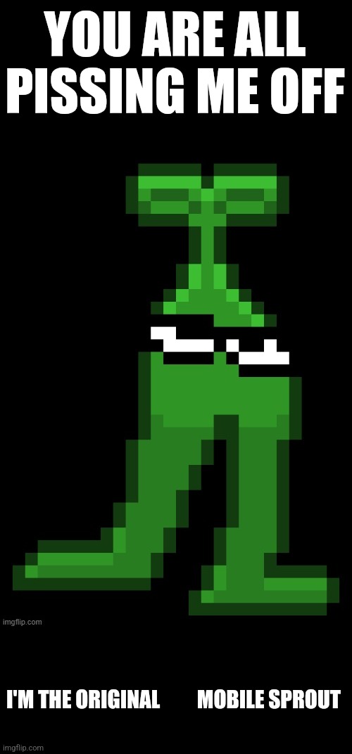 Everyone please a great shoutout to wubboc who made this awesome sprite for me (i had the idea but he was the one who made this) | YOU ARE ALL PISSING ME OFF; I'M THE ORIGINAL         MOBILE SPROUT | made w/ Imgflip meme maker