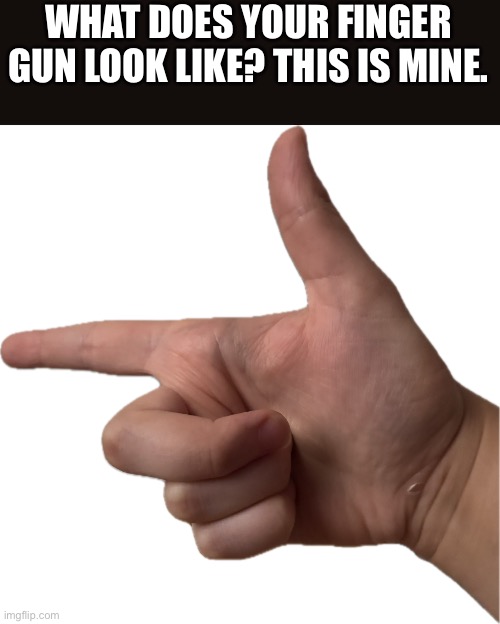 WHAT DOES YOUR FINGER GUN LOOK LIKE? THIS IS MINE. | made w/ Imgflip meme maker