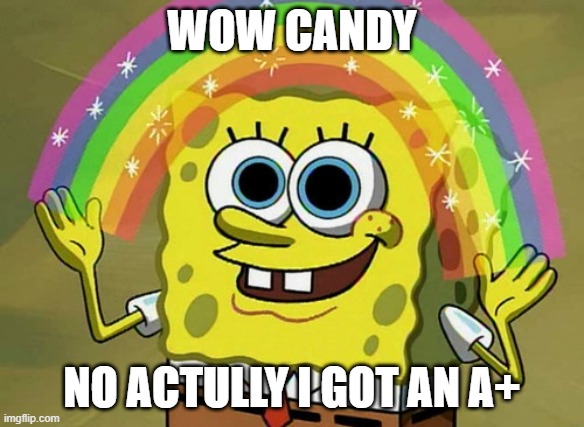 Meme | WOW CANDY; NO ACTULLY I GOT AN A+ | image tagged in memes,imagination spongebob | made w/ Imgflip meme maker