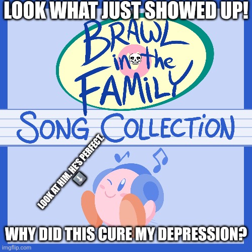 YIPEEE | LOOK WHAT JUST SHOWED UP! LOOK AT HIM. HE'S PERFECT.
⬇️; WHY DID THIS CURE MY DEPRESSION? | image tagged in sans of topic,brawl in the family,kirby | made w/ Imgflip meme maker