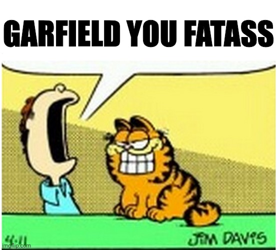 Jon Arbuckle yelling at Garfield the cat | GARFIELD YOU FATASS | image tagged in jon arbuckle yelling at garfield the cat | made w/ Imgflip meme maker