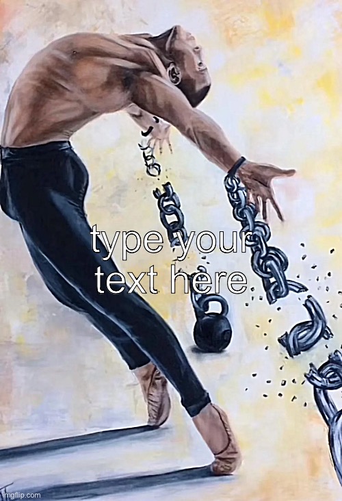 Man breaking off from chains | type your text here | image tagged in chain,break,freedom,free,chains,escape | made w/ Imgflip meme maker
