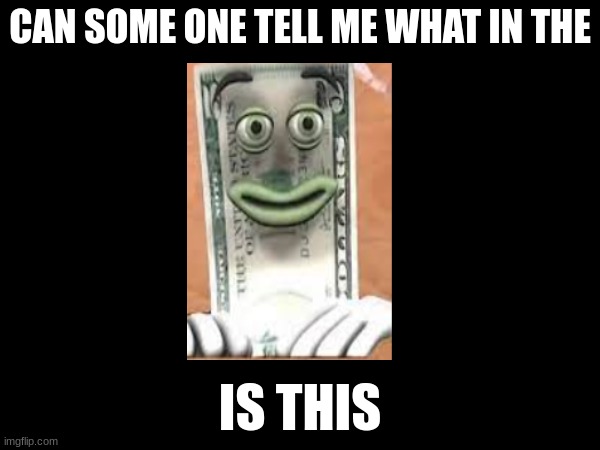 why... | CAN SOME ONE TELL ME WHAT IN THE; IS THIS | image tagged in money,black | made w/ Imgflip meme maker