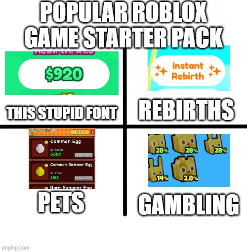 Blank Starter Pack | POPULAR ROBLOX GAME STARTER PACK; REBIRTHS; THIS STUPID FONT; PETS; GAMBLING | image tagged in memes,blank starter pack | made w/ Imgflip meme maker
