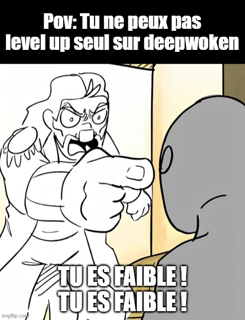 Deepwoken faible | Pov: Tu ne peux pas level up seul sur deepwoken; TU ES FAIBLE !
TU ES FAIBLE ! | image tagged in tu es faible | made w/ Imgflip meme maker