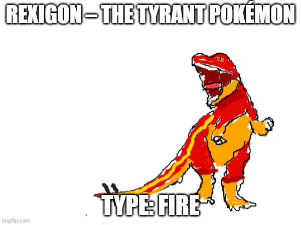 new fakemon | REXIGON – THE TYRANT POKÉMON; TYPE: FIRE | image tagged in pokemon,fakemon | made w/ Imgflip meme maker