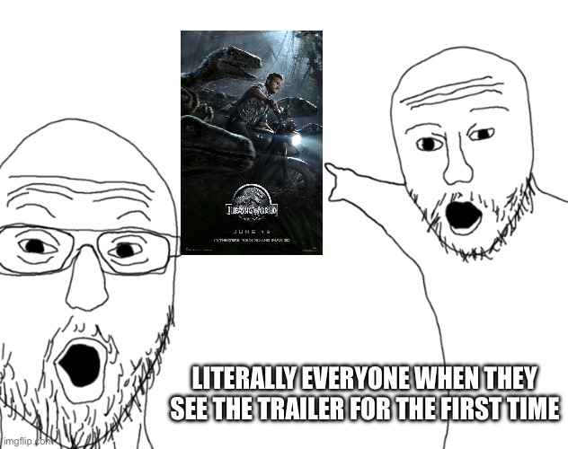 Back in the Old Days JW went nuts | LITERALLY EVERYONE WHEN THEY SEE THE TRAILER FOR THE FIRST TIME | image tagged in soyjak pointing,jurassic world,movies | made w/ Imgflip meme maker