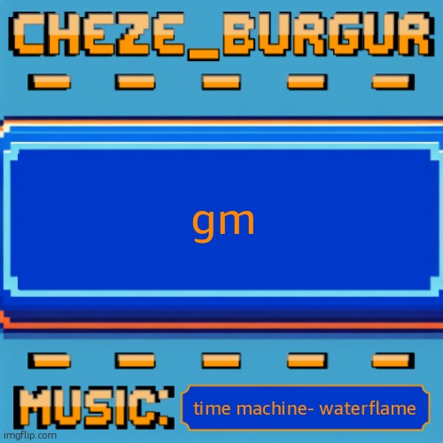 Cheze Pixel Template | gm; time machine- waterflame | image tagged in cheze pixel template | made w/ Imgflip meme maker