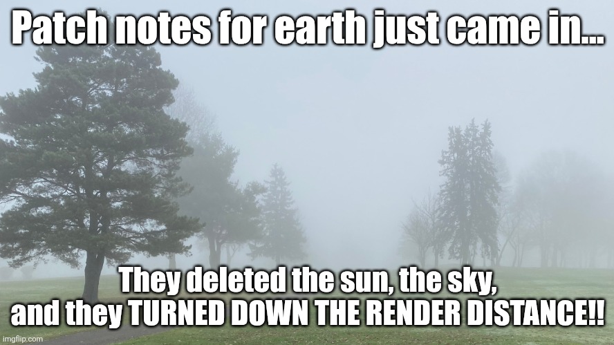 The patch notes suck on Earth... | Patch notes for earth just came in... They deleted the sun, the sky, and they TURNED DOWN THE RENDER DISTANCE!! | image tagged in minecraft memes,memes in real life | made w/ Imgflip meme maker