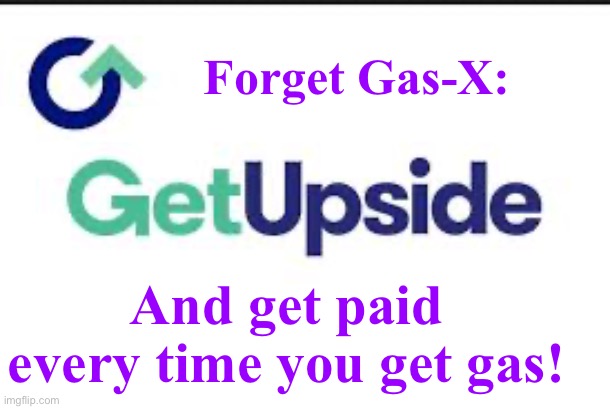 Forget Gas-X, Get Upside | Forget Gas-X:; And get paid every time you get gas! | image tagged in gas | made w/ Imgflip meme maker