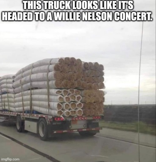 This Truck Looks Like It's Headed To A Willie Nelson Concert | THIS TRUCK LOOKS LIKE IT'S HEADED TO A WILLIE NELSON CONCERT. | image tagged in chrisjoines1 | made w/ Imgflip meme maker