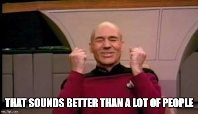 Happy Picard | THAT SOUNDS BETTER THAN A LOT OF PEOPLE | image tagged in happy picard | made w/ Imgflip meme maker
