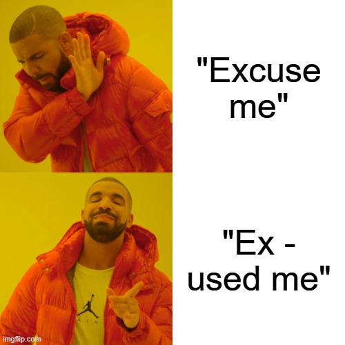 Comedy | "Excuse me"; "Ex - used me" | image tagged in memes,drake hotline bling | made w/ Imgflip meme maker