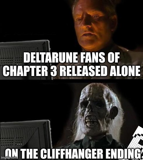 I'll Just Wait Here | DELTARUNE FANS OF CHAPTER 3 RELEASED ALONE; ON THE CLIFFHANGER ENDING | image tagged in memes,i'll just wait here | made w/ Imgflip meme maker