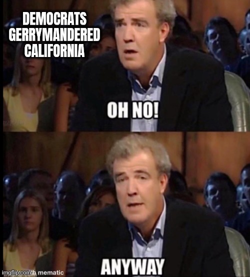 Shooting themselves in the foot again | DEMOCRATS GERRYMANDERED CALIFORNIA | image tagged in oh no anyway,democrats democratting,cheating,if you don't succeed,cheat again | made w/ Imgflip meme maker