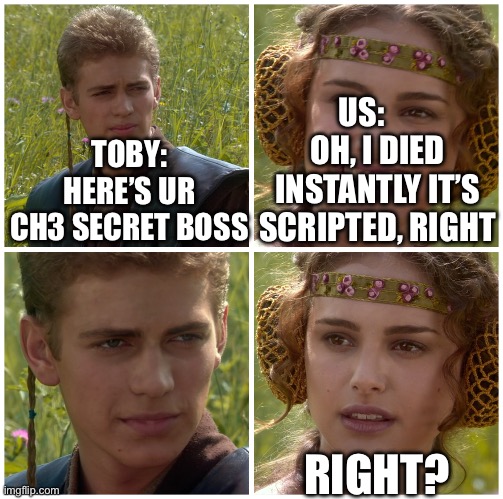I’m going to change the world. For the better right? Star Wars. | US:      OH, I DIED INSTANTLY IT’S SCRIPTED, RIGHT; TOBY: HERE’S UR CH3 SECRET BOSS; RIGHT? | image tagged in i m going to change the world for the better right star wars | made w/ Imgflip meme maker