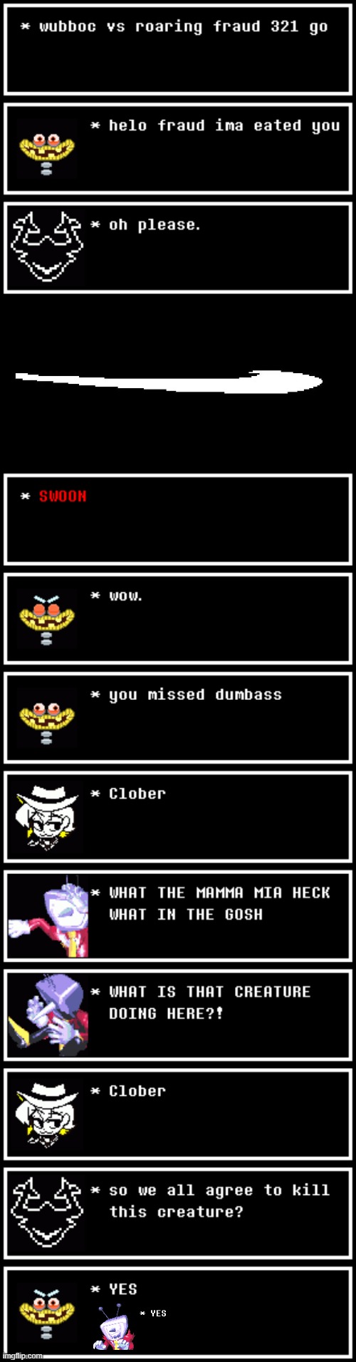 CLOBERPOCALYPSE PART 3 (Undertale #127) | image tagged in roaring fraud swoon,clober,for woshua | made w/ Imgflip meme maker
