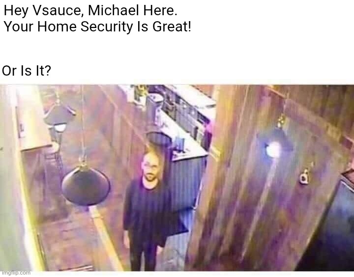 Vsauce Meme Looking At Camera | Hey Vsauce, Michael Here.
Your Home Security Is Great! Or Is It? | image tagged in vsauce looking at camera,memes,funny,vsauce | made w/ Imgflip meme maker