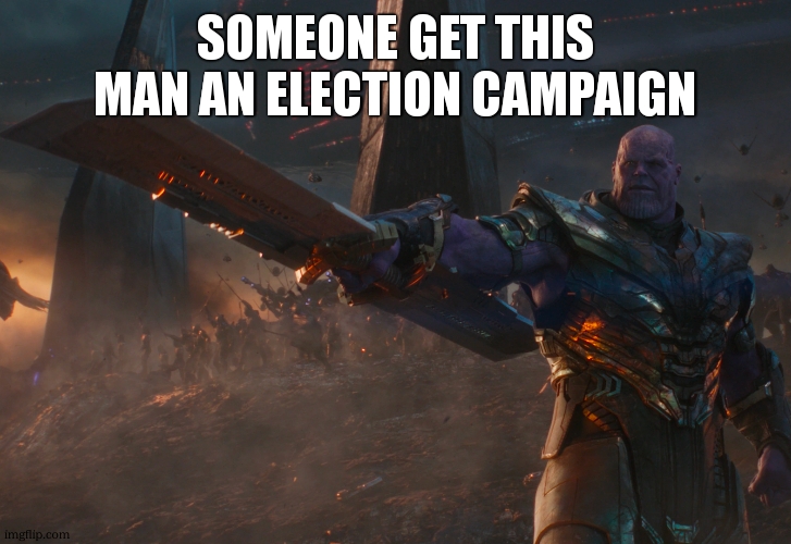 Thanos pointing sword | SOMEONE GET THIS MAN AN ELECTION CAMPAIGN | image tagged in thanos pointing sword | made w/ Imgflip meme maker