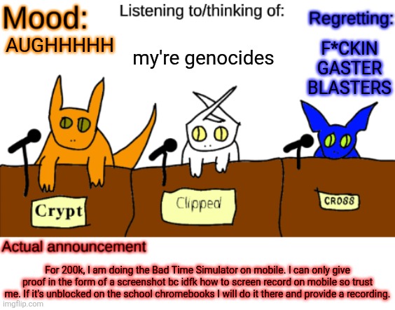 CURSE YOU, SANS THE SKELETON! | my're genocides; F*CKIN GASTER BLASTERS; AUGHHHHH; For 200k, I am doing the Bad Time Simulator on mobile. I can only give proof in the form of a screenshot bc idfk how to screen record on mobile so trust me. If it's unblocked on the school chromebooks I will do it there and provide a recording. | image tagged in dungeonkeeper announcement temp,sans of topic | made w/ Imgflip meme maker
