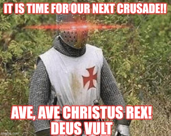 Raahhhh | IT IS TIME FOR OUR NEXT CRUSADE!! AVE, AVE CHRISTUS REX!
DEUS VULT | image tagged in growing stronger crusader | made w/ Imgflip meme maker