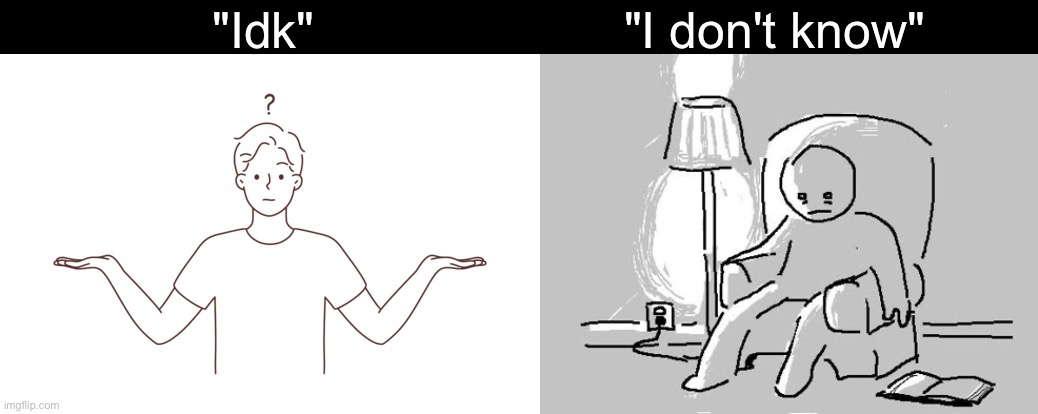 "Idk"; "I don't know" | made w/ Imgflip meme maker