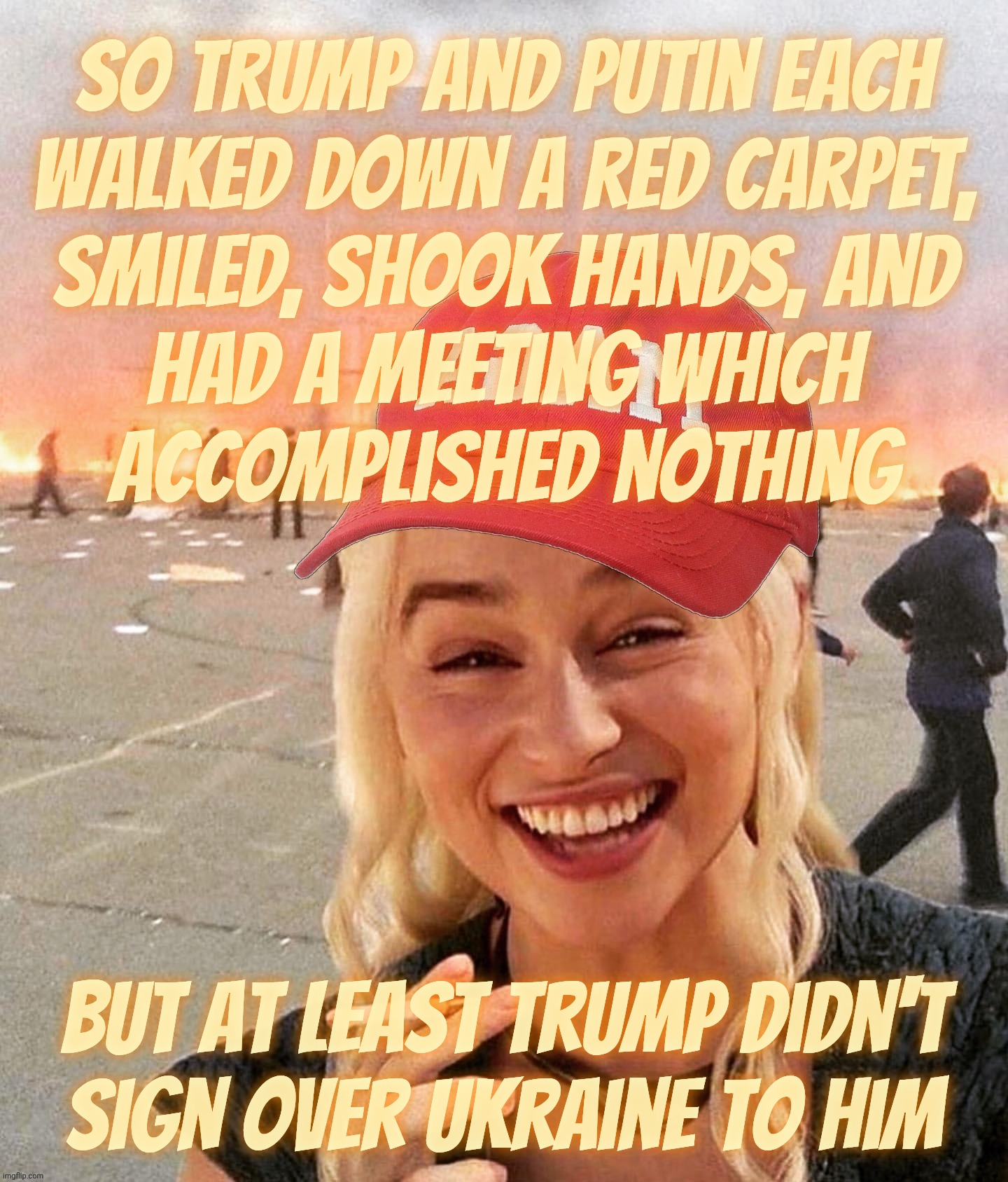 Trump sure told Putin to get out and stay out | So Trump and Putin each
walked down a red carpet,
smiled, shook hands, and
had a meeting which
accomplished nothing But at least Trump didn' | image tagged in disaster smoker girl maga edition,ukraine war,trump and putin meeting,they shook hands,and that was it,trump sure told him | made w/ Imgflip meme maker
