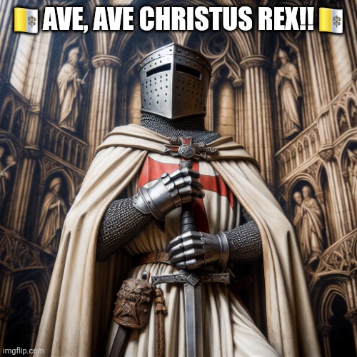 Christus Rex | 🇻🇦AVE, AVE CHRISTUS REX!!🇻🇦 | image tagged in christian templar knight | made w/ Imgflip meme maker