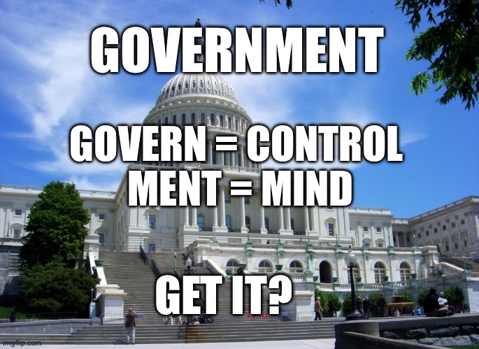 Government | GOVERNMENT; GOVERN = CONTROL 
MENT = MIND; GET IT? | image tagged in memes | made w/ Imgflip meme maker