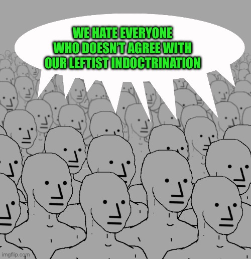 npc-crowd | WE HATE EVERYONE WHO DOESN’T AGREE WITH OUR LEFTIST INDOCTRINATION | image tagged in npc-crowd | made w/ Imgflip meme maker
