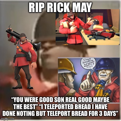 Rip Rick May | RIP RICK MAY; “YOU WERE GOOD SON REAL GOOD MAYBE THE BEST” “I TELEPORTED BREAD I HAVE DONE NOTING BUT TELEPORT BREAD FOR 3 DAYS” | image tagged in soldier,rick may,tribute | made w/ Imgflip meme maker