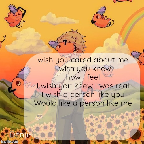Denji announcement template | wish you cared about me
I wish you knew how I feel
I wish you knew I was real
I wish a person like you
Would like a person like me | image tagged in denji announcement template | made w/ Imgflip meme maker