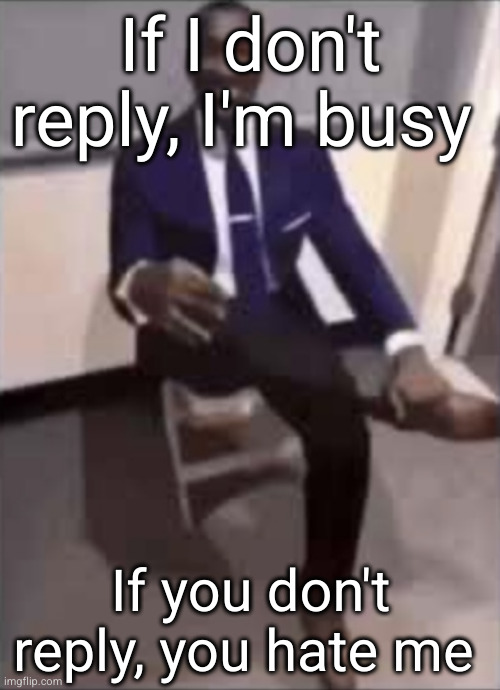 everyone hates me bru | If I don't reply, I'm busy; If you don't reply, you hate me | image tagged in black man in a suit,hate me,texting,sad but true,sad,depression | made w/ Imgflip meme maker