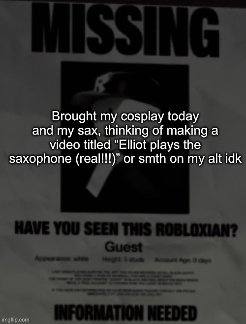 Brought my cosplay today and my sax, thinking of making a video titled “Elliot plays the saxophone (real!!!)” or smth on my alt idk | made w/ Imgflip meme maker
