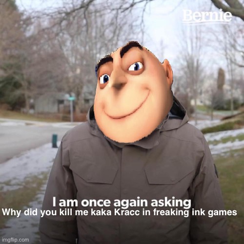 I hate kaka Kracc | Why did you kill me kaka Kracc in freaking ink games | image tagged in memes,bernie i am once again asking for your support | made w/ Imgflip meme maker