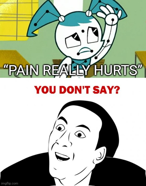 Jenny Realizes that Pain Really Hurts! (You don’t say?) | “PAIN REALLY HURTS” | image tagged in memes,you don't say,meme,tv show,random tag i decided to put,a random meme | made w/ Imgflip meme maker